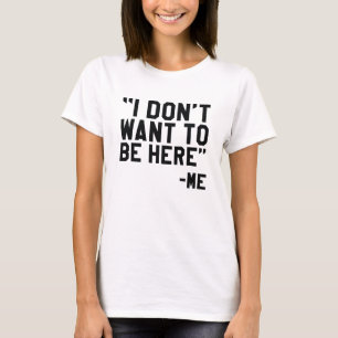 I Don't Want To Be Here T-Shirt