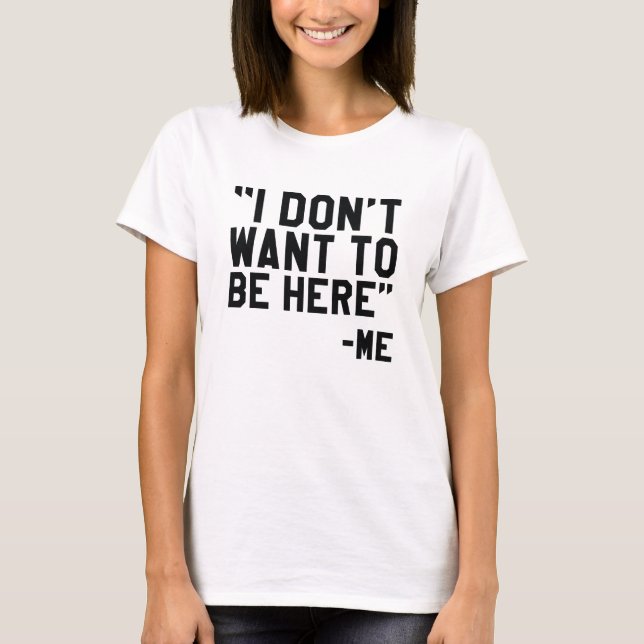 I Don't Want To Be Here T-Shirt (Front)
