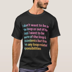 I Dont Want To Be In Or Out Of The Loop Quote T-Shirt