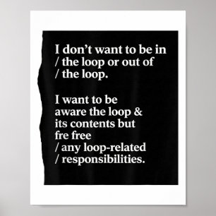 I Dont Want To Be In The Loop Or Out Of The Loop I Poster