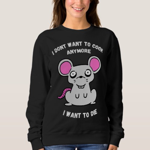 I Dont Want To Cook Anymore I Want To Die  Mouse Sweatshirt