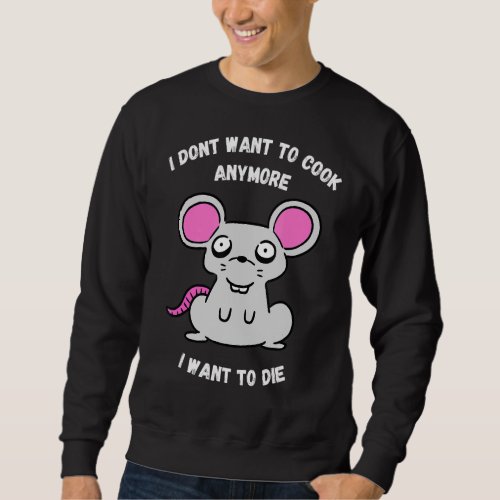 I Dont Want To Cook Anymore I Want To Die  Mouse Sweatshirt