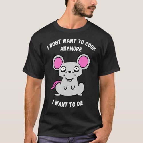 I Dont Want To Cook Anymore I Want To Die  Mouse T_Shirt