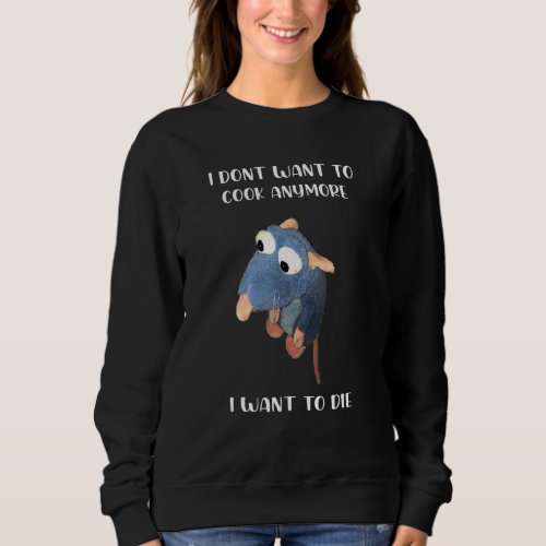 I Dont Want To Cook Anymore I Want To Die Sweatshirt
