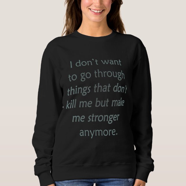 i don't want to go through things that don't kill  sweatshirt (Front)