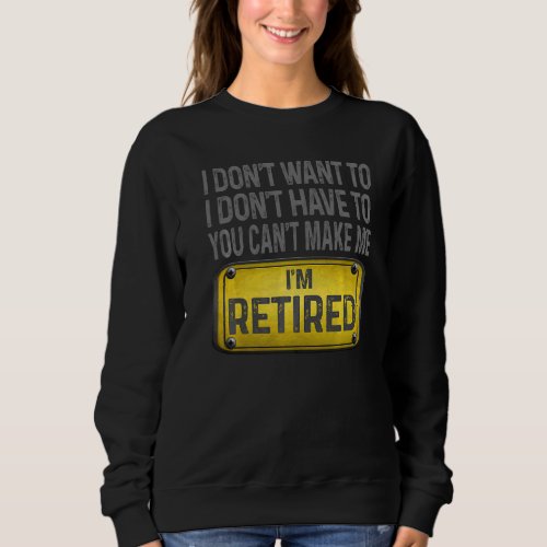 I Dont Want To Have You Cant Make Me Im Retired Sweatshirt