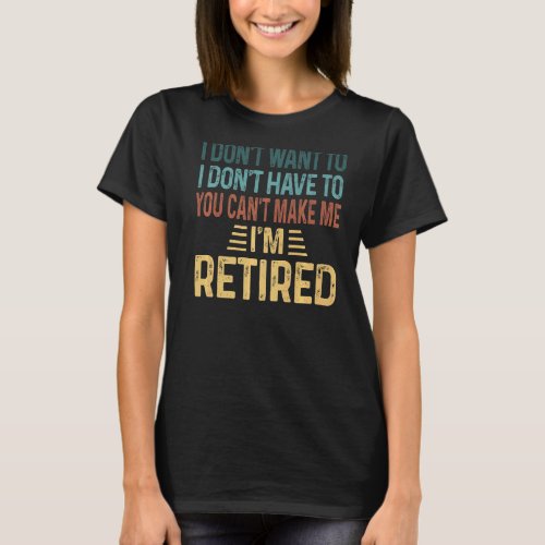 I Dont Want To Have You Cant Make Me Im Retired T_Shirt
