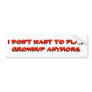 I Don't want to play grownup anymore Bumper Sticker