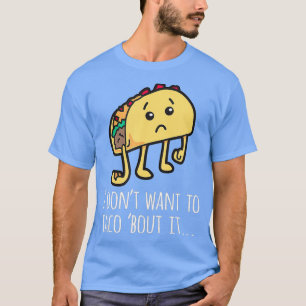 I Dont Want To Taco Bout It Talk About It T-Shirt