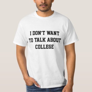 I Don't Want To Talk About College T-shirt by SunflowerDesigns at Zazzle