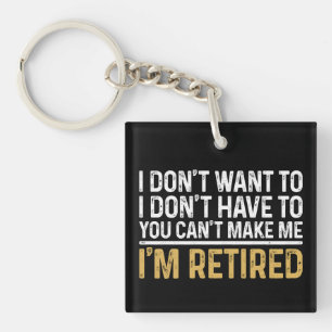 I Don't Want To...You Can't Make Me I'm Retired Keychain