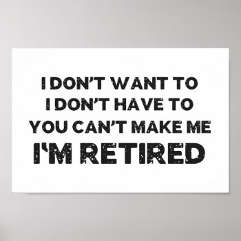I Don't Want To  You Can't Make Me  I'm Retired Poster by spacecloud9 at Zazzle