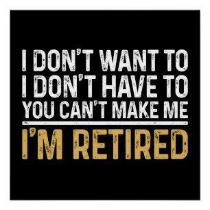 I Don't Want To...You Can't Make Me I'm Retired Poster
