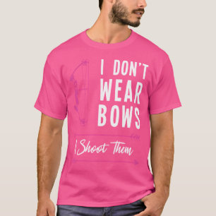 I Don'T Wear Bows I Shoot Them Archer Bow Archery T-Shirt