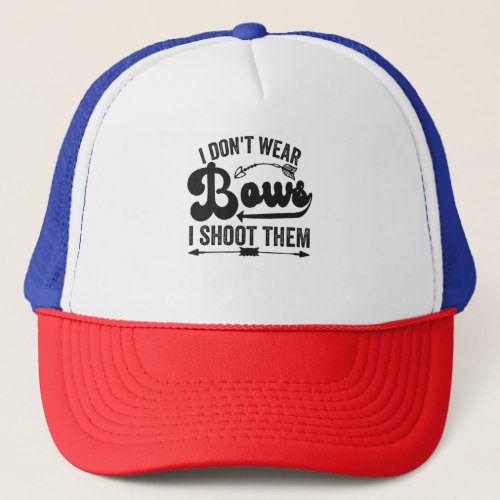 I Dont Wear Bows I Shoot Them Funny Archery Lover Trucker Hat