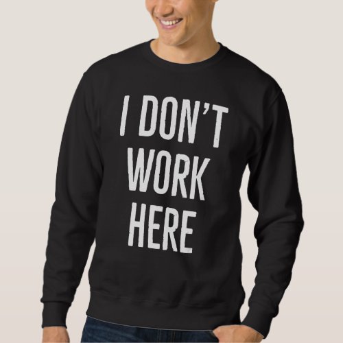 I Dont Work Here  Sarcasm Monday Working Quote Sweatshirt