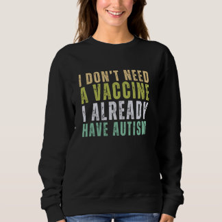 I Donu2019t Need A Vaccine I Already Have Autism Sweatshirt