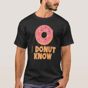 I Donut Know I Don't Know  Donuts T-Shirt