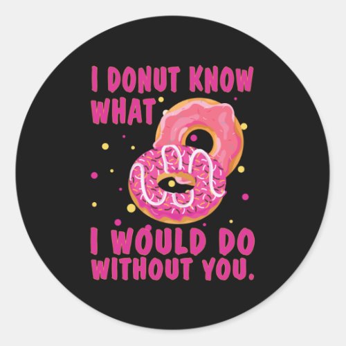 I donut know what I would do without you Classic Round Sticker