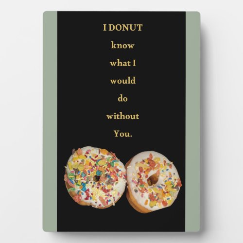 I DONUT know what I would do without you Plaque