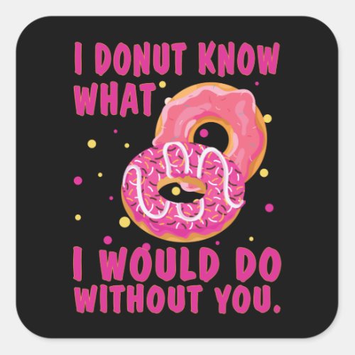 I donut know what I would do without you Square Sticker