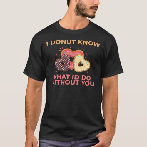 I Donut Know What Id Do Without You _ Funny Donuts T_Shirt