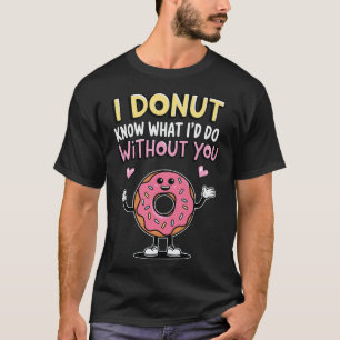 I Donut Know What I'd Do Without you T-Shirt