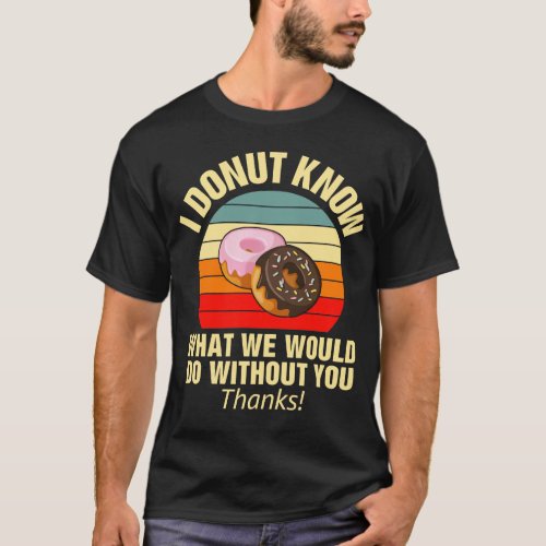 I Donut Know What We Would Do Without You T_Shirt