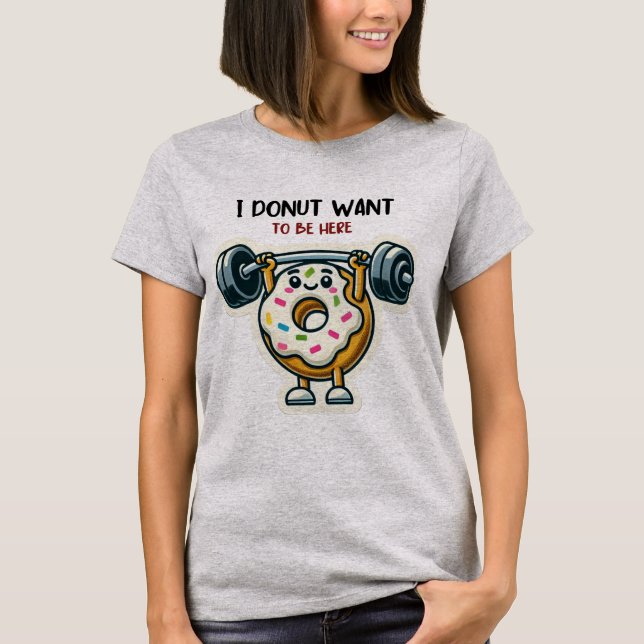 I Donut Want to Be Here Funny Fitness Gym Gift T-Shirt (Front)