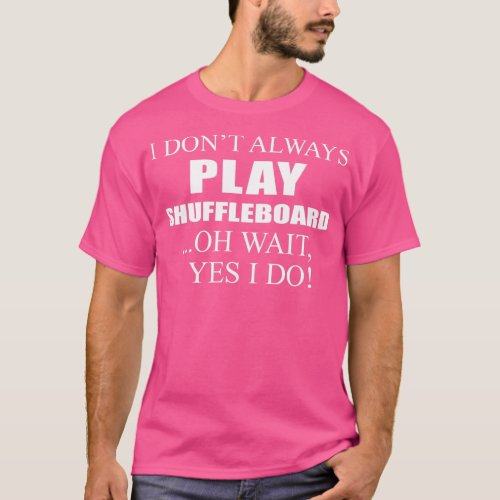 I Donx27t Always Play Shuffleboard Oh Wait Yes I D T_Shirt