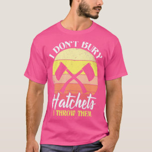 I Donx27t Bury Hatchets I Throw Them Axe Throwing T-Shirt