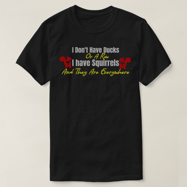 I Donx27t Have Ducks Or A Row I Have Squirrels Are T-Shirt (Design Front)