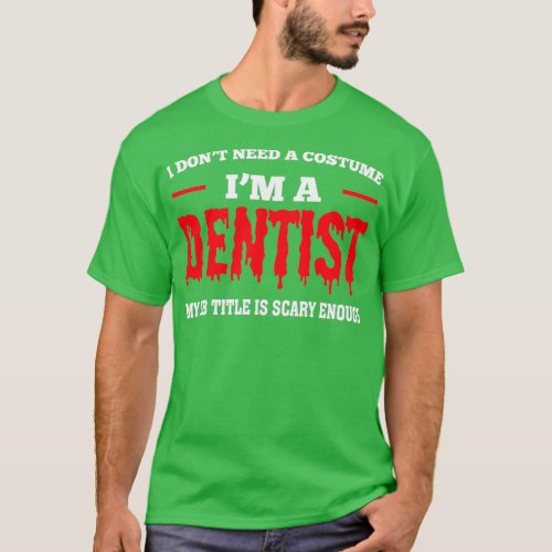 I Donx27t Need A Costume Ix27m A Dentist Halloween T_Shirt