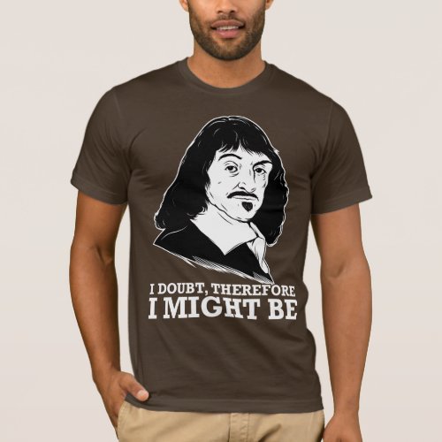 i doubt therefore i might be _ rene descartes T_Shirt