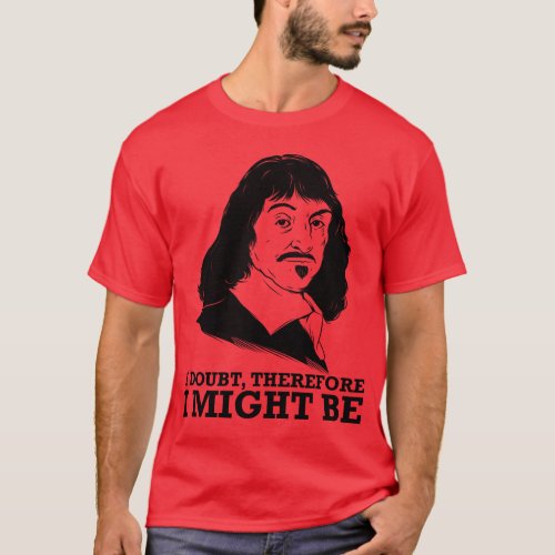 i doubt therefore i might be _ rene descartes T_Shirt