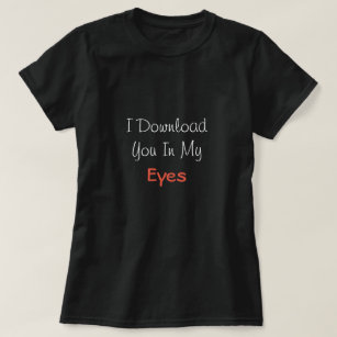 I Download You In My Eyes' Love Saying Valentine's T-Shirt