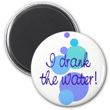 I Drank The Water Magnet by scribbleprints at Zazzle