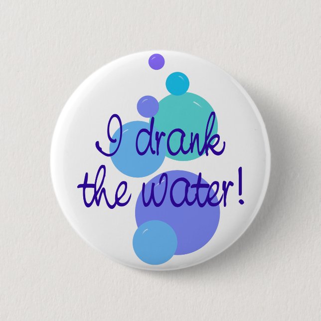 I Drank The Water Pinback Button (Front)