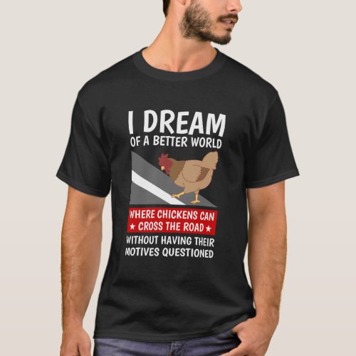 I Dream Of A Better World Where Chickens Can Cross T_Shirt