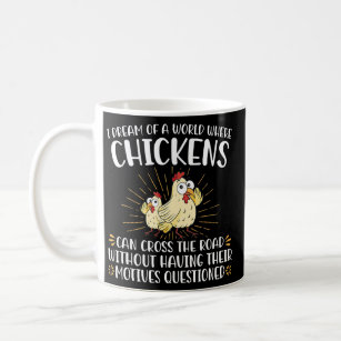 I Dream Of A World Where Chickens Can Cross The Coffee Mug
