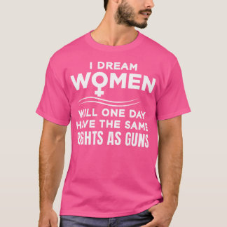 I Dream Women Will One Day Have The Same Rights As T-Shirt