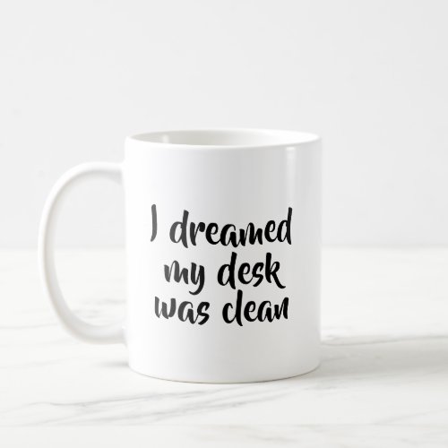 I Dreamed my Desk was Clean Fun Quote Coffee Mug