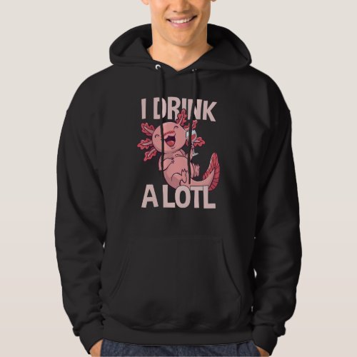I drink a lotl _ Funny Drinking Axolotl Hoodie