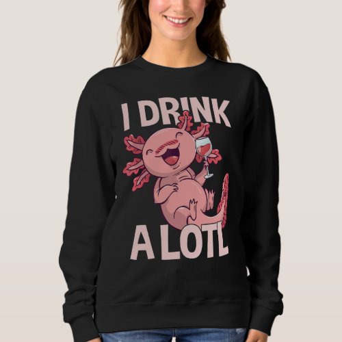 I drink a lotl _ Funny Drinking Axolotl Sweatshirt