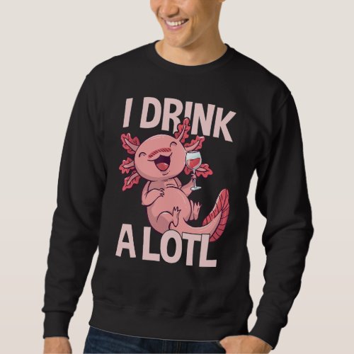 I drink a lotl _ Funny Drinking Axolotl Sweatshirt