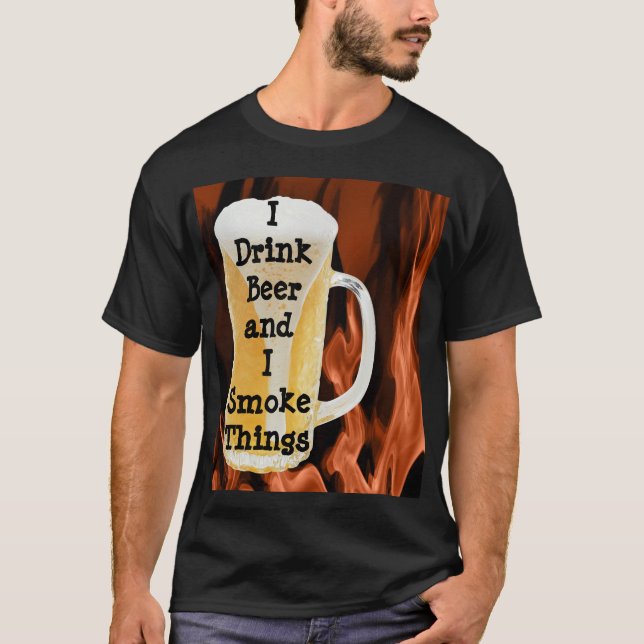 I Drink Beer and I Smoke Things T-Shirt (Front)