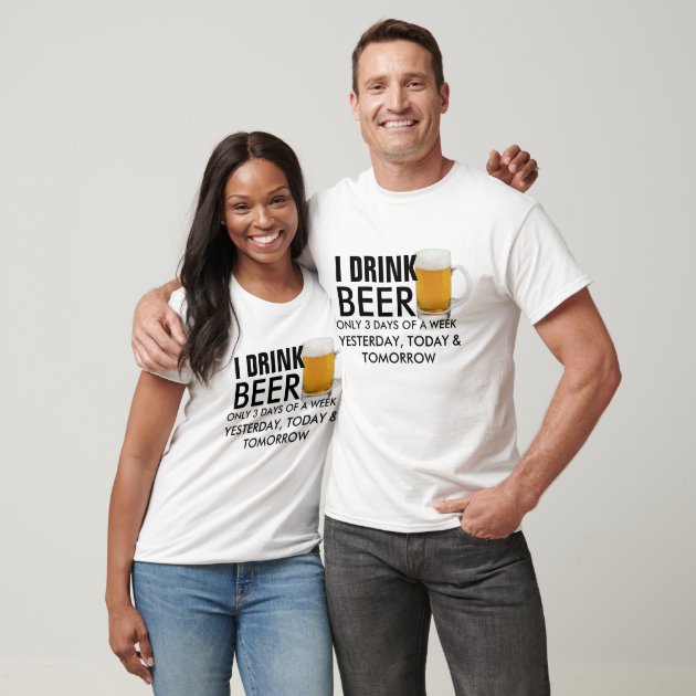 I Drink Beer Only 3 Days of a Week Funny Beer T Shirt Zazzle