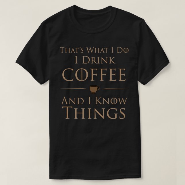 I Drink Coffee And I Know Things T-Shirt (Design Front)