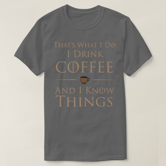 I Drink Coffee And I Know Things  T-Shirt (Design Front)