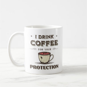 I Drink Coffee For Your Protection Funny Sarcastic Coffee Mug